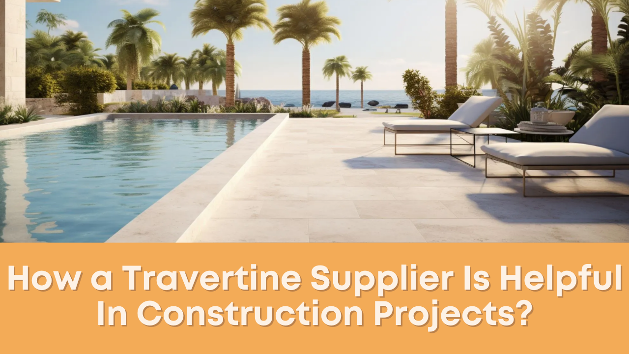 How a Travertine Supplier Is Helpful In Construction Projects?