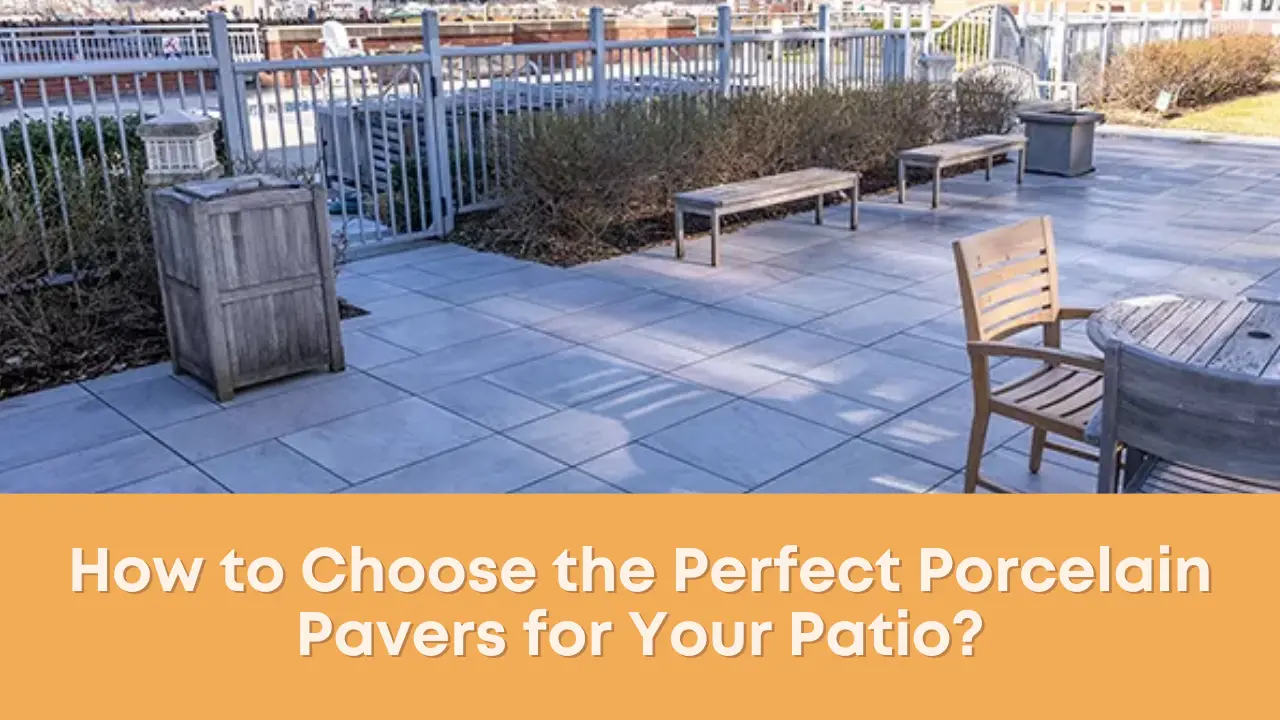 How to Choose the Perfect Porcelain Pavers for Your Patio